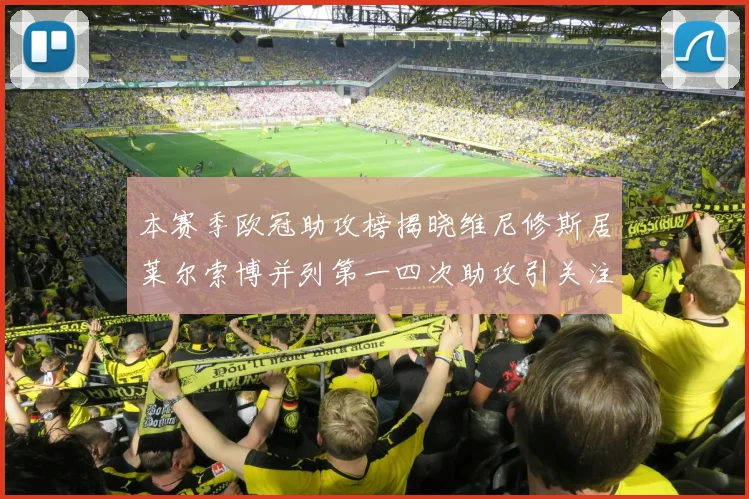 本赛季欧冠助攻榜揭晓维尼修斯居莱尔索博并列第一四次助攻引关注