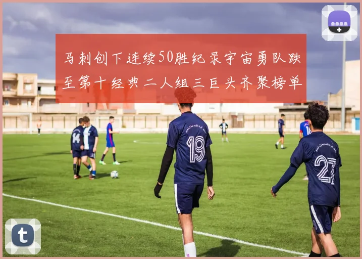 马刺创下连续50胜纪录宇宙勇队跌至第十经典二人组三巨头齐聚榜单