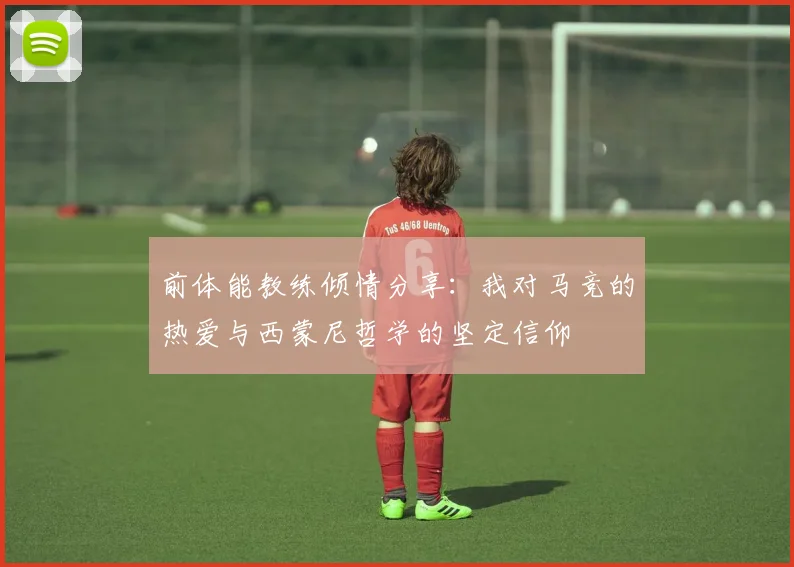 前体能教练倾情分享：我对马竞的热爱与西蒙尼哲学的坚定信仰