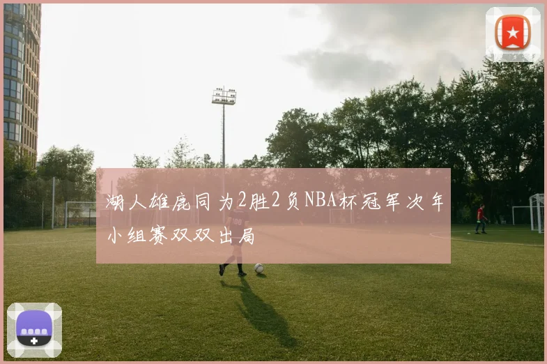 湖人雄鹿同为2胜2负NBA杯冠军次年小组赛双双出局