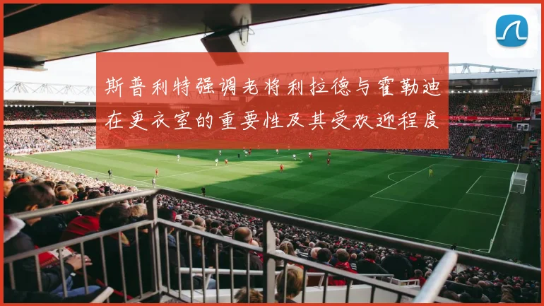 斯普利特强调老将利拉德与霍勒迪在更衣室的重要性及其受欢迎程度