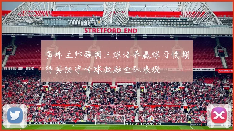 黄蜂主帅强调三球培养赢球习惯期待其防守传球激励全队表现