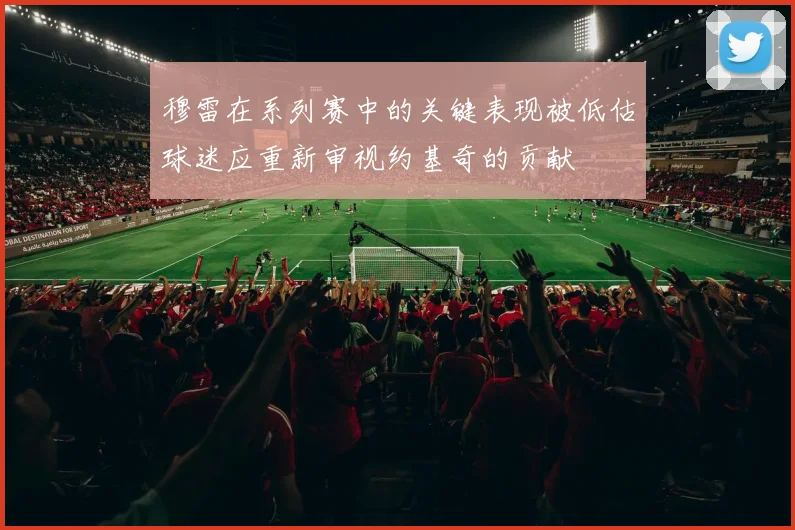 穆雷在系列赛中的关键表现被低估球迷应重新审视约基奇的贡献