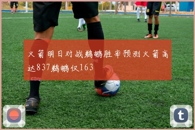 火箭明日对战鹈鹕胜率预测火箭高达837鹈鹕仅163